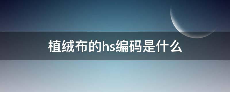 植绒布的hs编码是什么（针织布hs编码是多少）