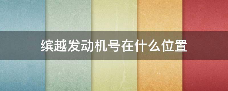 缤越发动机号在什么位置 吉利缤越发动机号