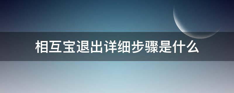 相互宝退出详细步骤是什么 相互宝退出详细步骤是什么?