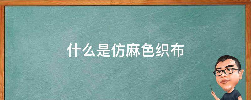 什么是仿麻色织布 仿麻布是什么面料