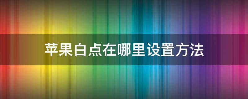 苹果白点在哪里设置方法（白点苹果怎么设置方法）