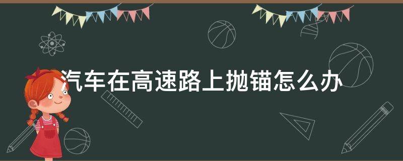 汽车在高速路上抛锚怎么办 车在高速上抛锚了怎么办