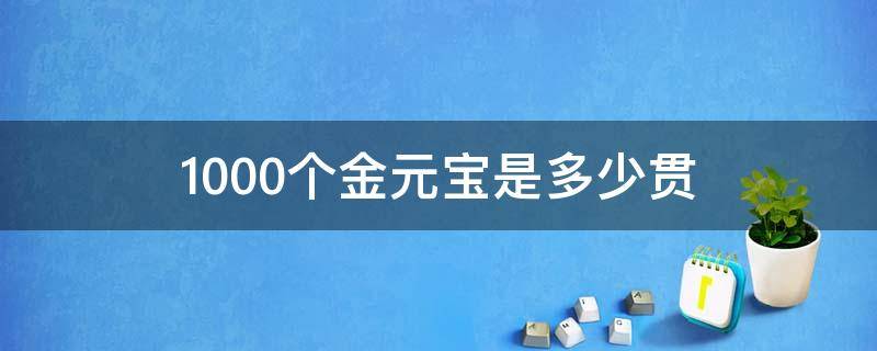 1000个金元宝是多少贯 1000个元宝等于多少贯