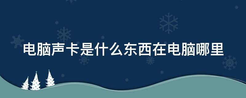 电脑声卡是什么东西在电脑哪里（电脑里的声卡是什么）