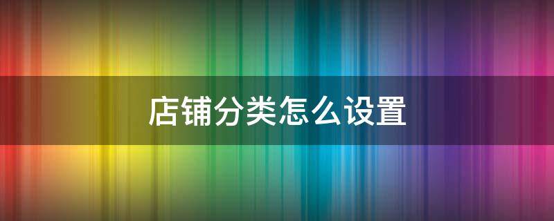 店铺分类怎么设置 如何设置店铺分类