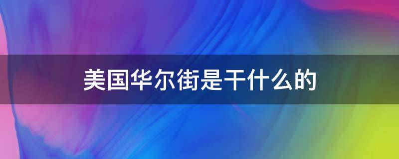 美国华尔街是干什么的（华尔街是干啥的）