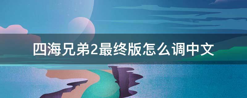 四海兄弟2最终版怎么调中文（四海兄弟2重制版怎么设置中文）