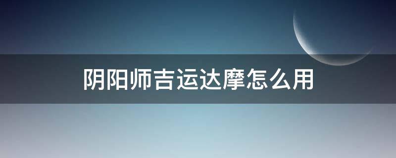 阴阳师吉运达摩怎么用 阴阳师大吉达摩怎么用