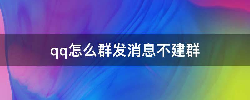 qq怎么群发消息不建群 qq怎么群发消息不建群所有人