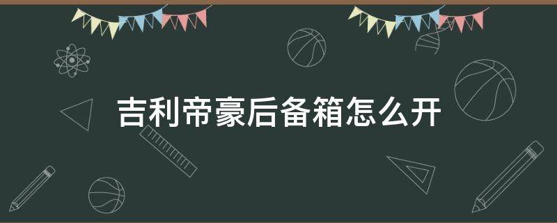 吉利帝豪后备箱怎么开 吉利帝豪后备箱怎么开视频