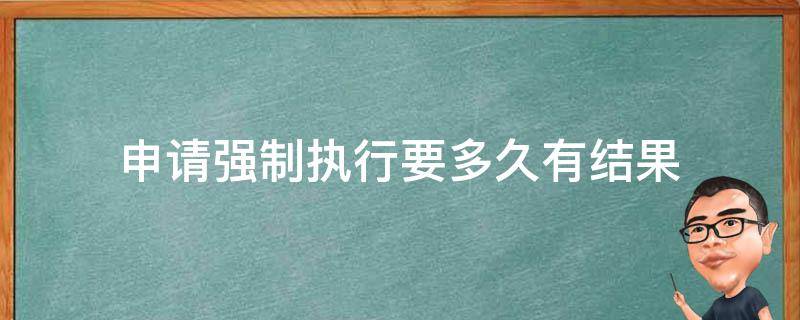 申请强制执行要多久有结果（申请强制执行一般多久有结果）