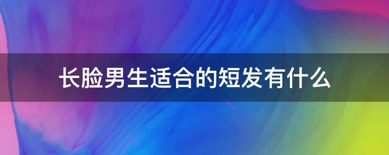 长脸男生适合的短发有什么 长脸适合什么短发男 男生