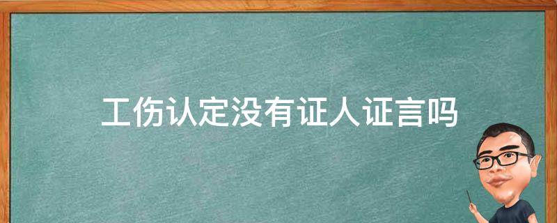 工伤认定没有证人证言吗 认定工伤没有证人证言怎么办