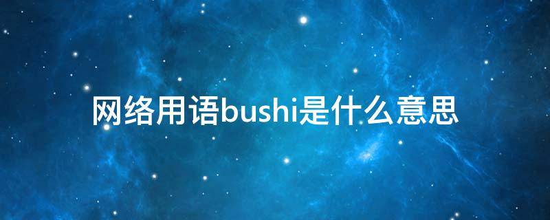 网络用语bushi是什么意思（网络用语(bushi）