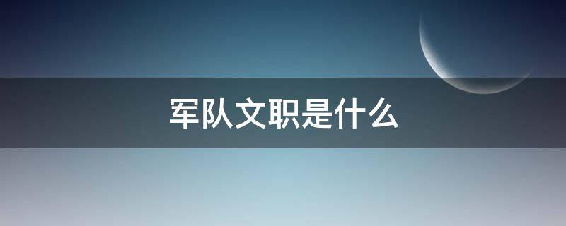 军队文职是什么（今年部队文职什么时候开始招聘）