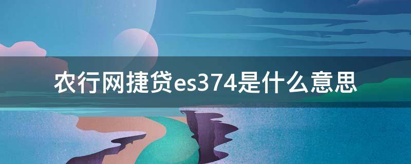 农行网捷贷es374是什么意思（农行网捷贷出现es374）