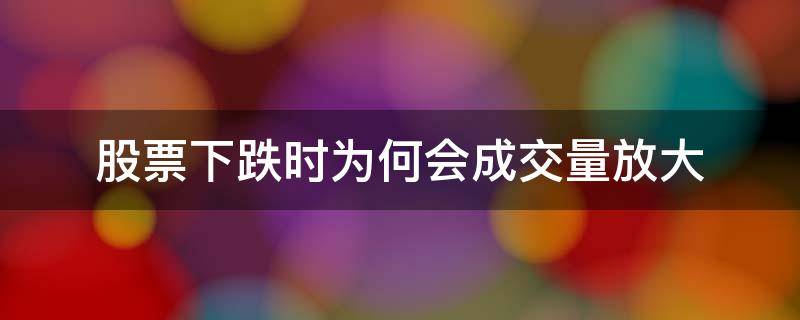 股票下跌时为何会成交量放大 股票跌幅不大但成交量放大