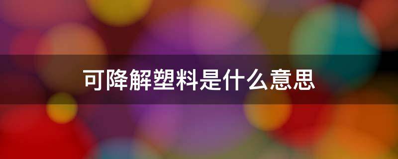 可降解塑料是什么意思 可降解的塑料是什么