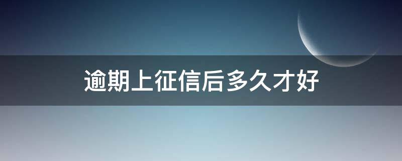 逾期上征信后多久才好（逾期后一般多久上征信）