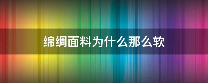 绵绸面料为什么那么软（人丝是什么面料）