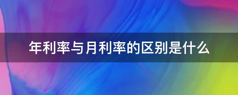 年利率与月利率的区别是什么（年利率和月利息的区别）