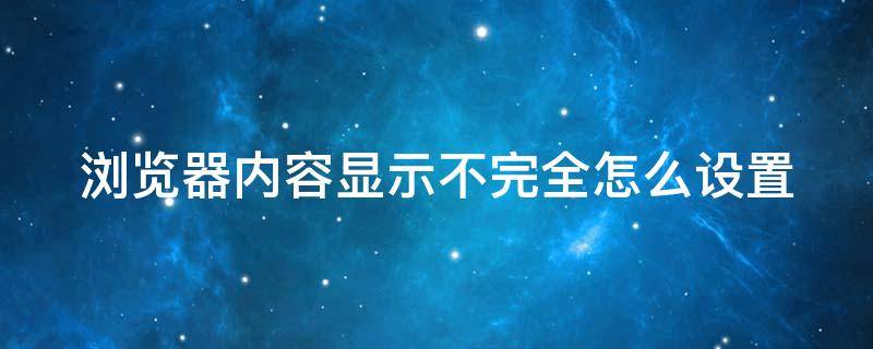 浏览器内容显示不完全怎么设置（浏览器内容显示不全怎么办）