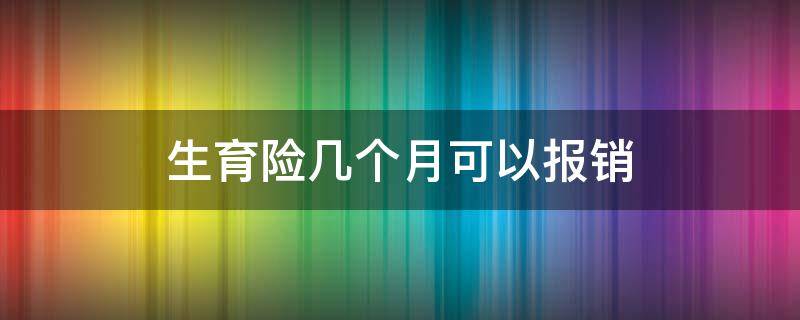 生育险几个月可以报销（生育险几个月能报销）