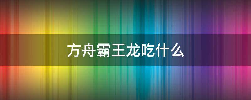 方舟霸王龙吃什么 方舟霸王龙吃什么饲料驯化的比较快