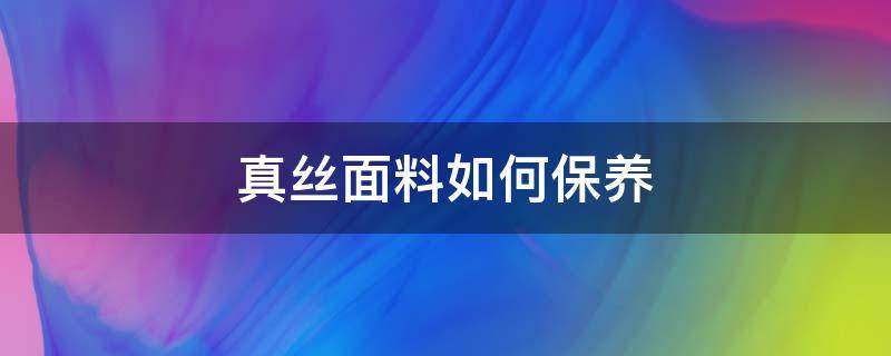 真丝面料如何保养 真丝面料如何打理