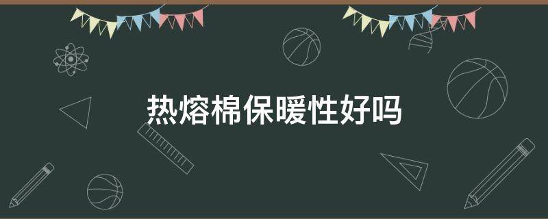 热熔棉保暖性好吗（热熔棉的缺点）