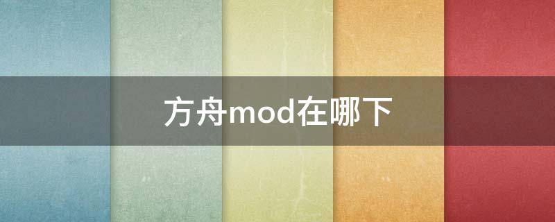 方舟mod在哪下（方舟游戏mod目录在哪里）