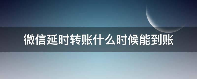 微信延时转账什么时候能到账（微信转账延迟到账最多可以弄到什么时间）