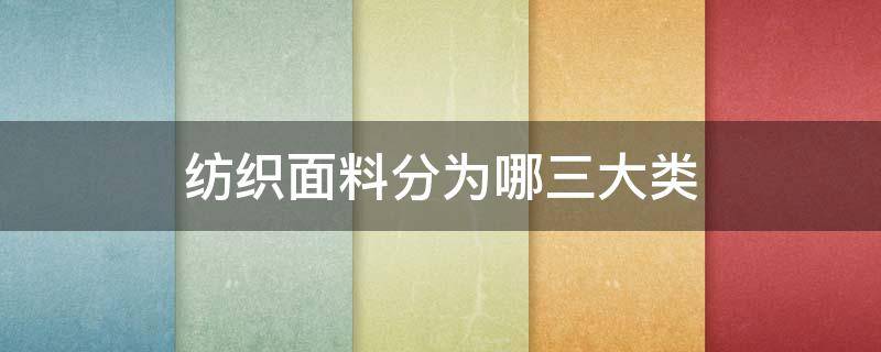 纺织面料分为哪三大类 家纺面料分几大类