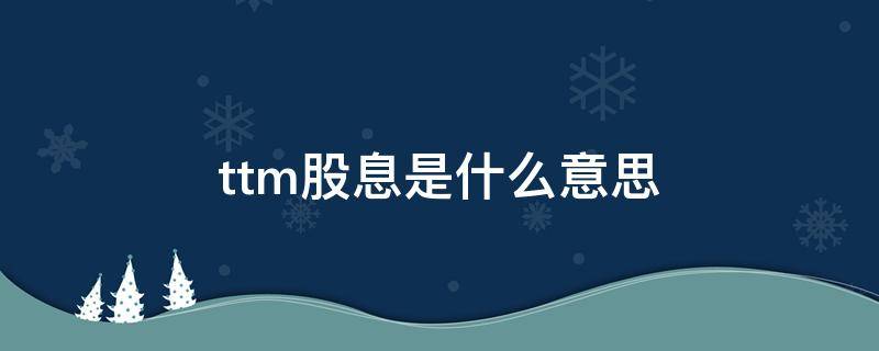 ttm股息是什么意思（股息率ttm）