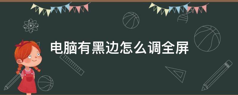 电脑有黑边怎么调全屏 电脑有黑边怎么调全屏win7