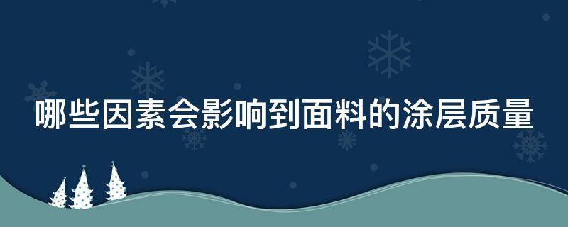 哪些因素会影响到面料的涂层质量（影响涂层性能的好坏的因素不包括什么）