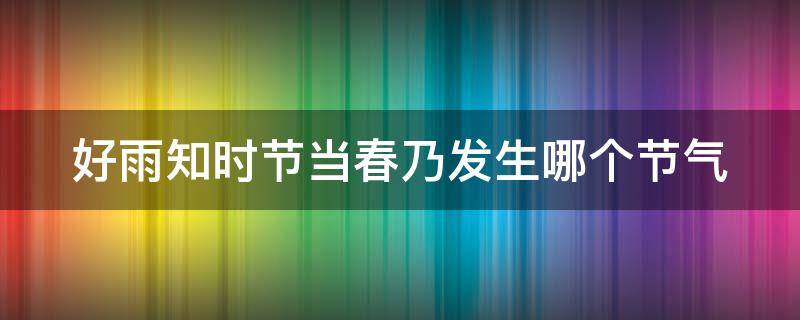 好雨知时节当春乃发生哪个节气（好雨知时节当春乃发生什么季节）