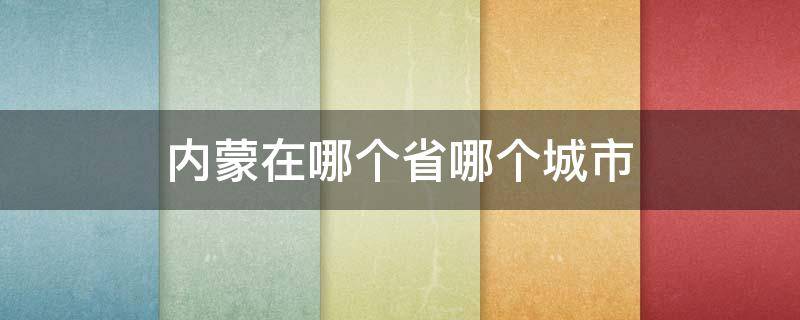 内蒙在哪个省哪个城市 内蒙省有几个城市