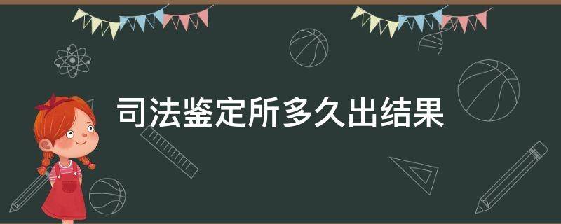 司法鉴定所多久出结果 司法鉴定大概多久出结果