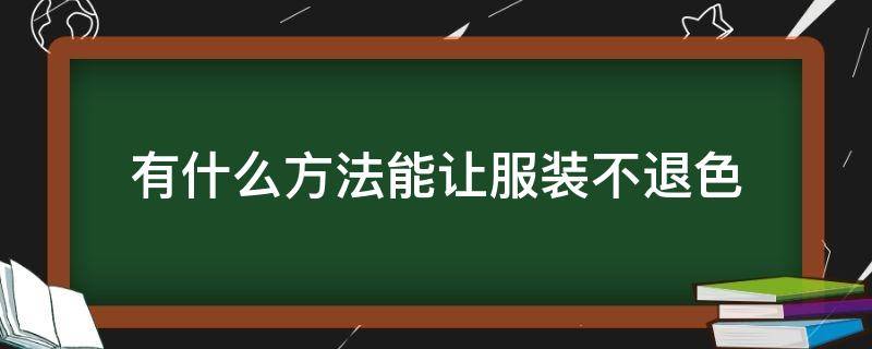 有什么方法能让服装不退色（想让衣服退色）