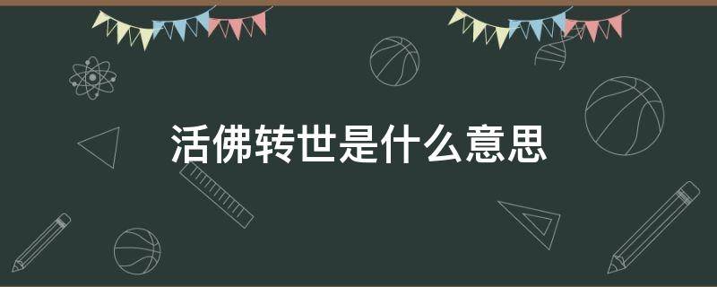 活佛转世是什么意思 活佛转世是什么意思?