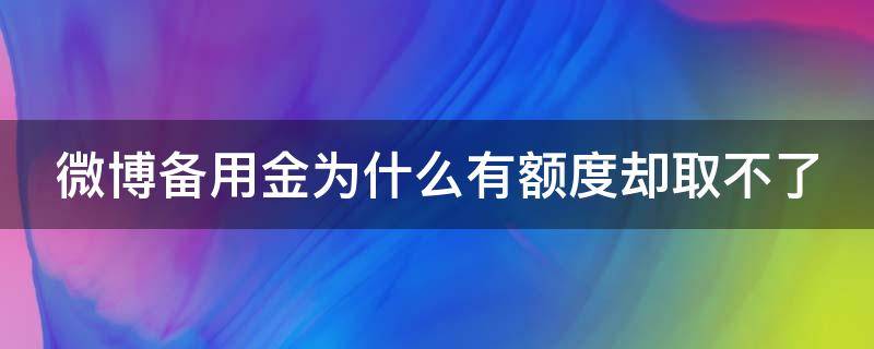 微博备用金为什么有额度却取不了 微博备用金为什么有额度却取不了现金