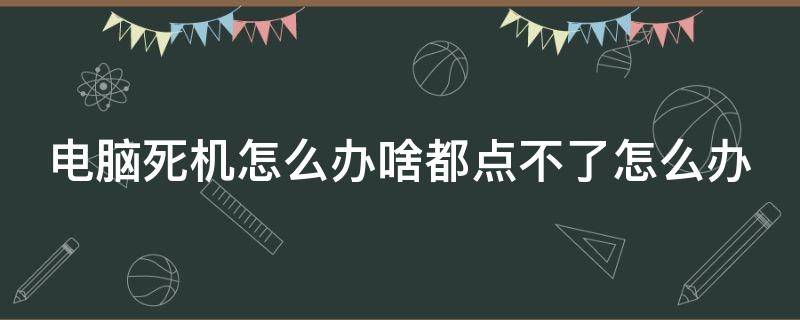 电脑死机怎么办啥都点不了怎么办 电脑死机按什么键都没有用