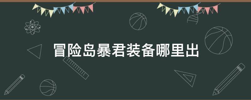 冒险岛暴君装备哪里出（冒险岛暴君套装出处）