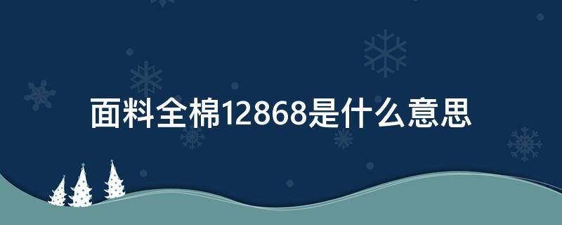 面料全棉12868是什么意思（128*68全棉面料如何）