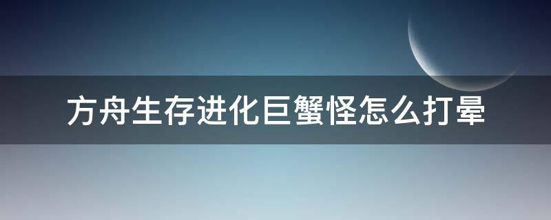 方舟生存进化巨蟹怪怎么打晕 方舟生存进化畸变巨蟹怪怎么打晕