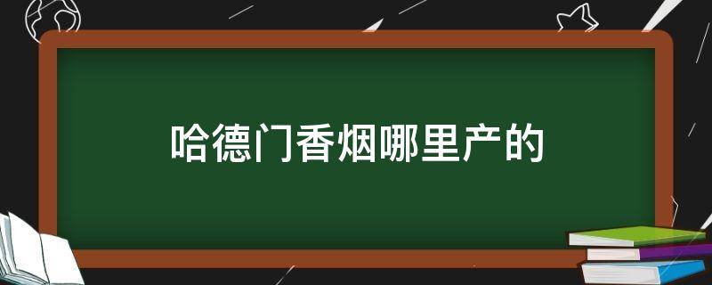 哈德门香烟哪里产的（哈德门香烟是哪里产的）