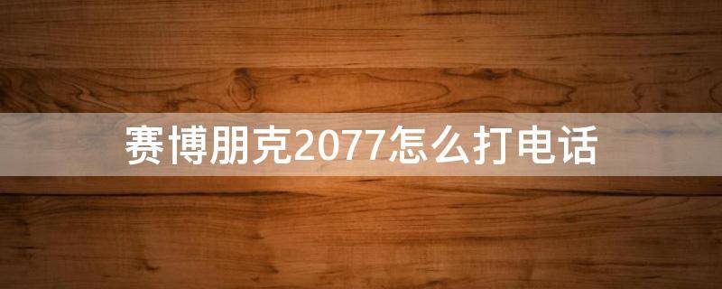 赛博朋克2077怎么打电话 赛博朋克2077怎样打电话