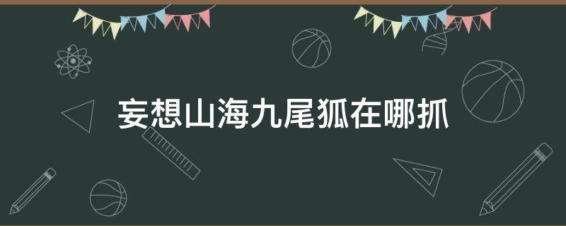 妄想山海九尾狐在哪抓（妄想山海丘狐在哪里抓）