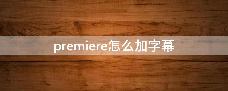 premiere怎么加字幕（premiere加字幕）